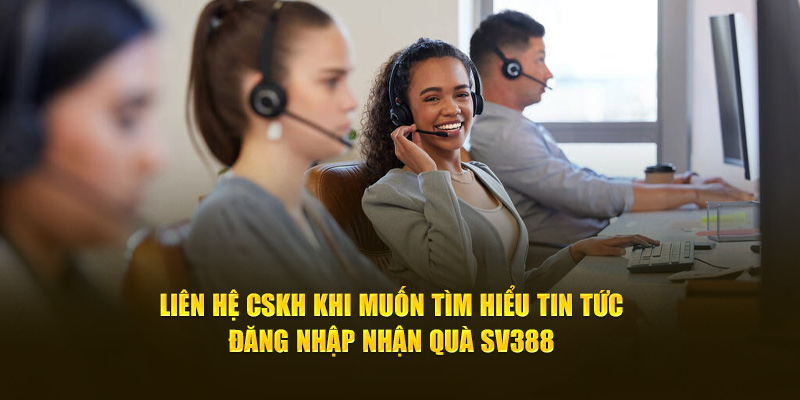 Liên hệ CSKH khi muốn tìm hiểu tin tức đăng nhập nhận quà SV388