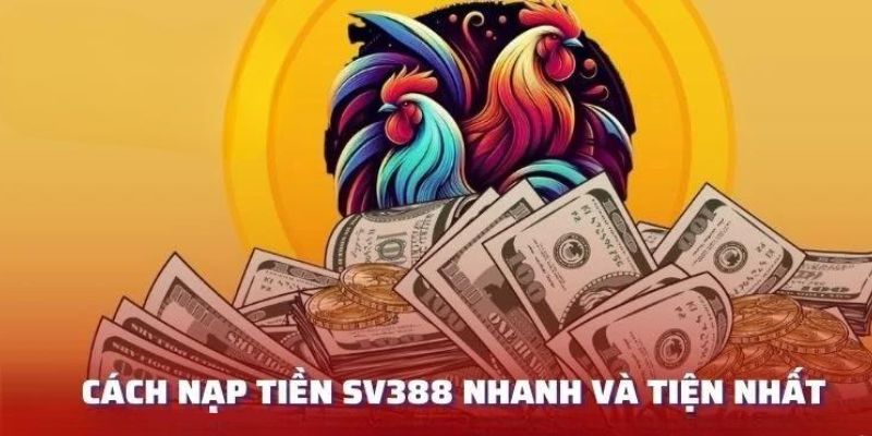 Các hình thức nạp tiền SV388 nhanh gọn 2024